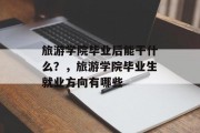 旅游学院毕业后能干什么？，旅游学院毕业生就业方向有哪些