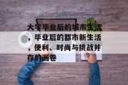 大学毕业后的城市生活，毕业后的都市新生活，便利、时尚与挑战并存的画卷