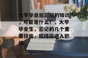 大学毕业后忘记的知识，可能是什么？，大学毕业生，忘记的几个重要技能，阻碍你进入职场。