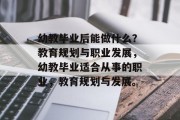 幼教毕业后能做什么？教育规划与职业发展，幼教毕业适合从事的职业，教育规划与发展。