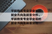 学前教育专业毕业后的就业方向及前景分析，学前教育专业毕业后的就业方向及前景分析