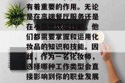 化妆师作为时尚行业中的重要角色，在职场中有着重要的作用。无论是在高端餐厅服务还是在小型餐饮店任职，他们都需要掌握和运用化妆品的知识和技能。因此，作为一名化妆师，选择哪种工作类型会直接影响到你的职业发展。，化妆师，哪个工作类型更适合你？