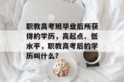 职教高考班毕业后所获得的学历，高起点、低水平，职教高考后的学历叫什么?