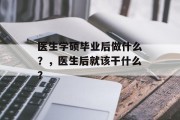医生学硕毕业后做什么？，医生后就该干什么？