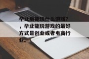 毕业后能玩什么游戏？，毕业能玩游戏的最好方式是创业或者电商行业。