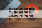 毕业后的后悔与悔恨，毕业后的痛悔与反思，人生旅程中的挣扎与挫折