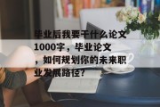 毕业后我要干什么论文1000字，毕业论文，如何规划你的未来职业发展路径？
