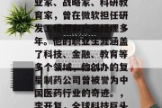 李开复，中国著名的企业家、战略家、科研教育家，曾在微软担任研发工程师和产品经理多年。他的职业生涯涵盖了科技、金融、教育等多个领域，他创办的复星制药公司曾被誉为中国医药行业的奇迹。，李开复，全球科技巨头中的药王