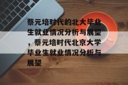 蔡元培时代的北大毕业生就业情况分析与展望，蔡元培时代北京大学毕业生就业情况分析与展望