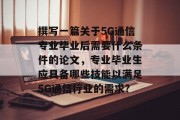 撰写一篇关于5G通信专业毕业后需要什么条件的论文，专业毕业生应具备哪些技能以满足5G通信行业的需求?