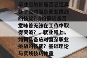毕业后的你是否已经具备了应对复杂职业挑战的技能？0的基础是否意味着无法在工作中取得突破？，就业路上，如何具备应对复杂职业挑战的技能？基础理论与实践技巧并重