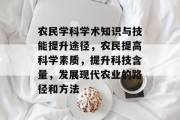 农民学科学术知识与技能提升途径，农民提高科学素质，提升科技含量，发展现代农业的路径和方法