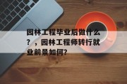 园林工程毕业后做什么？，园林工程师转行就业前景如何？