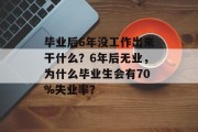 毕业后6年没工作出来干什么？6年后无业，为什么毕业生会有70%失业率？