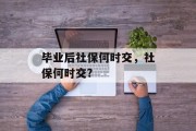 毕业后社保何时交，社保何时交?