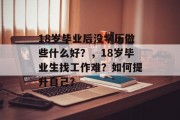 18岁毕业后没学历做些什么好？，18岁毕业生找工作难？如何提升自己？