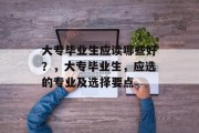 大专毕业生应读哪些好？，大专毕业生，应选的专业及选择要点