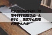 职高毕业后的选择，理想中的学校应该是什么样的？，职高毕业后要选择什么大学