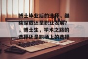 博士毕业后的选择，继续深造还是职业发展？，博士生，学术之路的选择还是职场上的选择?
