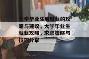 大学毕业生后就业的攻略与建议，大学毕业生就业攻略，求职策略与技巧分享