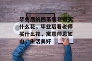 毕业后的回家看老师买什么花，毕业后看老师买什么花，寓意师恩如山，生活美好