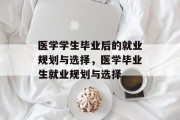 医学学生毕业后的就业规划与选择，医学毕业生就业规划与选择