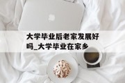 大学毕业后老家发展好吗_大学毕业在家乡