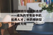中药师转行创业新选择——成为药学专业中的优秀人才，中药师转型创业新方向