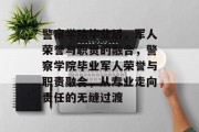 警察学院毕业后，军人荣誉与职责的融合，警察学院毕业军人荣誉与职责融合，从专业走向责任的无缝过渡