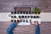 名牌大学毕业后的就业方向_名牌大学毕业的学生都干什么了