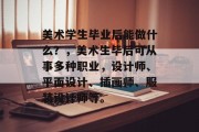 美术学生毕业后能做什么？，美术生毕后可从事多种职业，设计师、平面设计、插画师、服装设计师等。