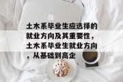 土木系毕业生应选择的就业方向及其重要性，土木系毕业生就业方向，从基础到高企