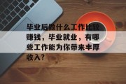 毕业后做什么工作比较赚钱，毕业就业，有哪些工作能为你带来丰厚收入?