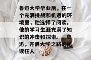 鲁迅大学毕业后，在一个充满挑战和机遇的环境里，他选择了阅读。他的学习生涯充满了知识的冲击和探索。，鲁迅，开启大学之路的阅读狂人