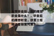 大学毕业后，你的理想职业是什么？，毕业后的理想职业，创意工程师还是销售代表?