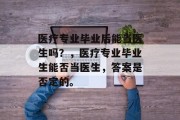 医疗专业毕业后能当医生吗？，医疗专业毕业生能否当医生，答案是否定的。