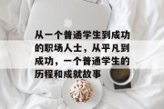 从一个普通学生到成功的职场人士，从平凡到成功，一个普通学生的历程和成就故事