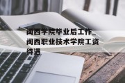 闽西学院毕业后工作_闽西职业技术学院工资待遇