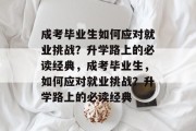 成考毕业生如何应对就业挑战？升学路上的必读经典，成考毕业生，如何应对就业挑战？升学路上的必读经典