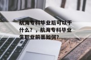 航海专科毕业后可以干什么？，航海专科毕业生职业前景如何？