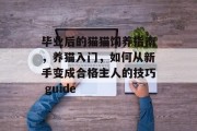 毕业后的猫猫饲养指南，养猫入门，如何从新手变成合格主人的技巧 guide