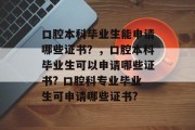 口腔本科毕业生能申请哪些证书？，口腔本科毕业生可以申请哪些证书? 口腔科专业毕业生可申请哪些证书?