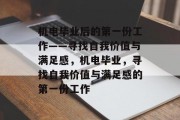 机电毕业后的第一份工作——寻找自我价值与满足感，机电毕业，寻找自我价值与满足感的第一份工作