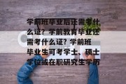 学前班毕业后还需考什么证？学前教育毕业还需考什么证? 学前班毕业生可考学士、硕士学位或在职研究生学历