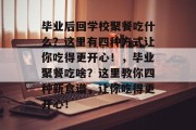毕业后回学校聚餐吃什么？这里有四种方式让你吃得更开心！，毕业聚餐吃啥？这里教你四种新食谱，让你吃得更开心！