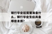 银行毕业后需要准备什么，银行毕业生应具备哪些素质？