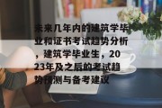未来几年内的建筑学毕业和证书考试趋势分析，建筑学毕业生，2023年及之后的考试趋势预测与备考建议