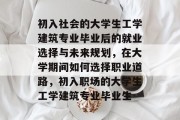 初入社会的大学生工学建筑专业毕业后的就业选择与未来规划，在大学期间如何选择职业道路，初入职场的大学生工学建筑专业毕业生