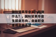 国际贸易毕业后一般做什么？，国际贸易毕业生就业方向，自由职业者或企业高管