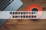 读金融毕业后干什么？，金融行业就业前景好